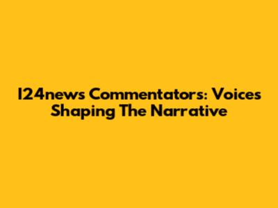 I24news Commentators: Voices Shaping The Narrative