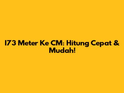 I73 Meter Ke CM: Hitung Cepat & Mudah!