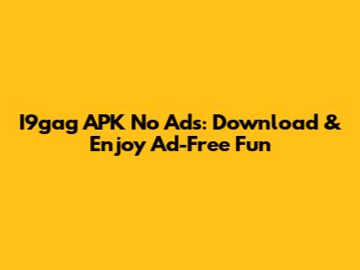 I9gag APK No Ads: Download & Enjoy Ad-Free Fun