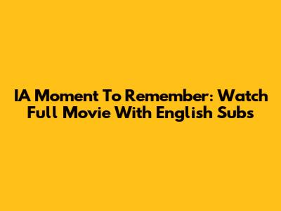 IA Moment To Remember: Watch Full Movie With English Subs