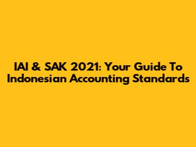 IAI & SAK 2021: Your Guide To Indonesian Accounting Standards