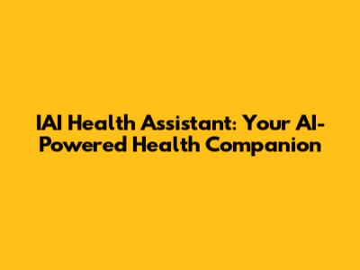 IAI Health Assistant: Your AI-Powered Health Companion