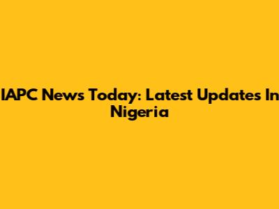 IAPC News Today: Latest Updates In Nigeria