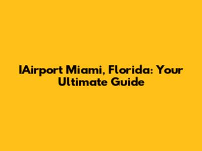 IAirport Miami, Florida: Your Ultimate Guide