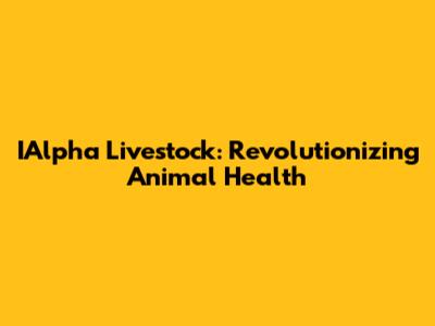 IAlpha Livestock: Revolutionizing Animal Health