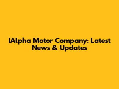 IAlpha Motor Company: Latest News & Updates