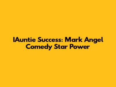 IAuntie Success: Mark Angel Comedy Star Power