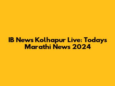 IB News Kolhapur Live: Today's Marathi News 2024