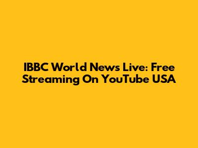 IBBC World News Live: Free Streaming On YouTube USA