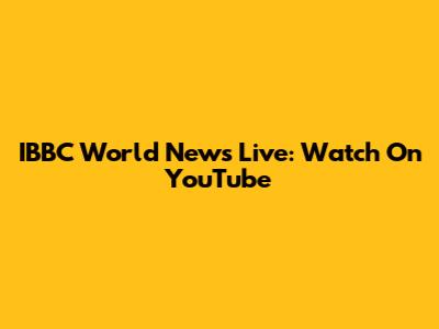 IBBC World News Live: Watch On YouTube