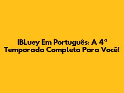 IBLuey Em Português: A 4ª Temporada Completa Para Você!