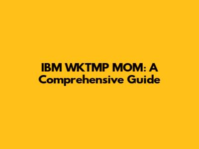 IBM WKTMP MOM: A Comprehensive Guide