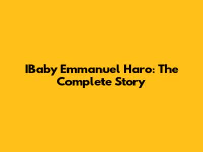 IBaby Emmanuel Haro: The Complete Story