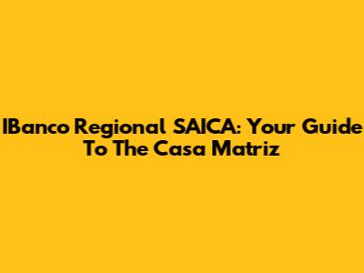 IBanco Regional SAICA: Your Guide To The Casa Matriz
