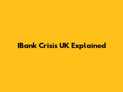 IBank Crisis UK Explained