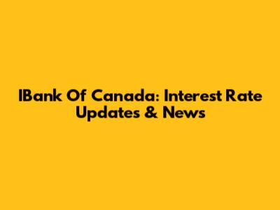 IBank Of Canada: Interest Rate Updates & News