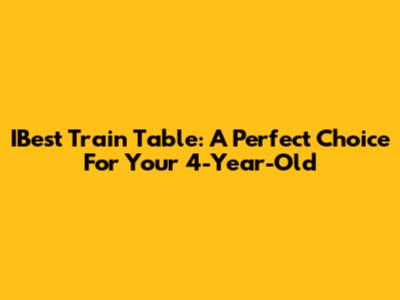 IBest Train Table: A Perfect Choice For Your 4-Year-Old