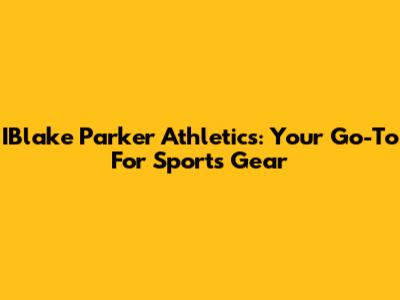 IBlake Parker Athletics: Your Go-To For Sports Gear