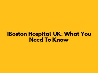 IBoston Hospital UK: What You Need To Know