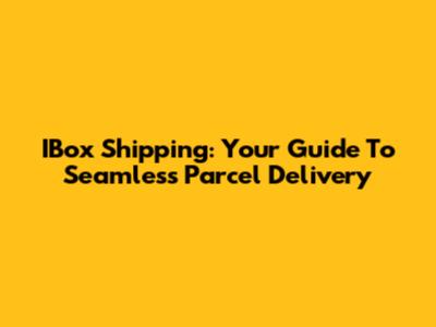 IBox Shipping: Your Guide To Seamless Parcel Delivery