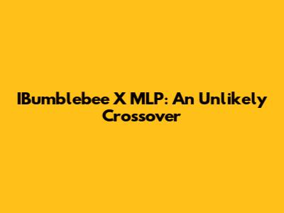 IBumblebee X MLP: An Unlikely Crossover