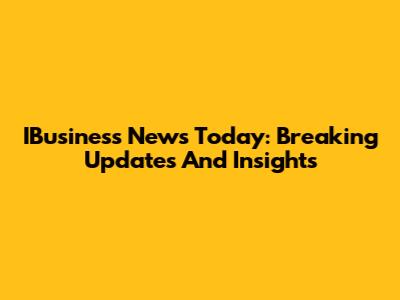 IBusiness News Today: Breaking Updates And Insights
