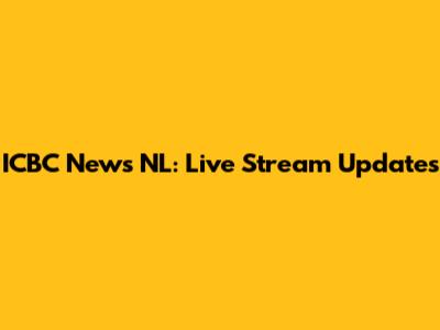 ICBC News NL: Live Stream Updates