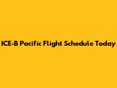 ICE-B Pacific Flight Schedule Today