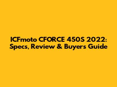 ICFmoto CFORCE 450S 2022: Specs, Review & Buyer's Guide