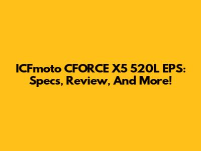 ICFmoto CFORCE X5 520L EPS: Specs, Review, And More!