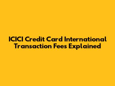 ICICI Credit Card International Transaction Fees Explained