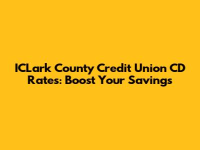 ICLark County Credit Union CD Rates: Boost Your Savings
