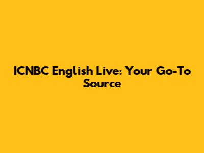 ICNBC English Live: Your Go-To Source