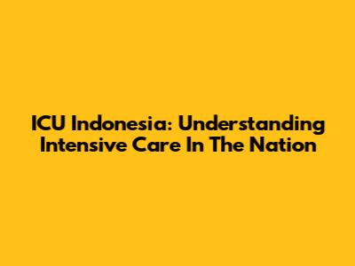 ICU Indonesia: Understanding Intensive Care In The Nation