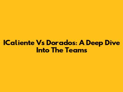 ICaliente Vs Dorados: A Deep Dive Into The Teams