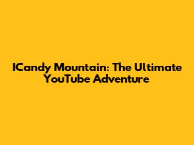 ICandy Mountain: The Ultimate YouTube Adventure