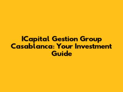 ICapital Gestion Group Casablanca: Your Investment Guide