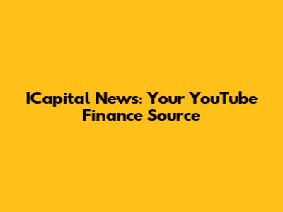 ICapital News: Your YouTube Finance Source