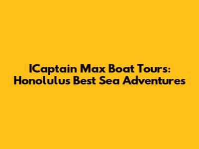 ICaptain Max Boat Tours: Honolulu's Best Sea Adventures