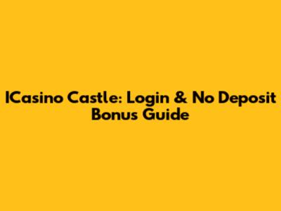 ICasino Castle: Login & No Deposit Bonus Guide