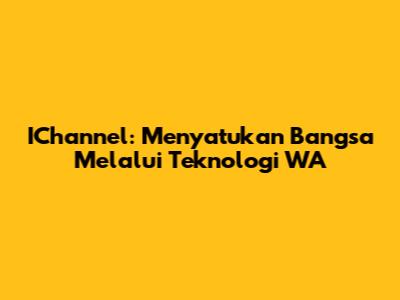 IChannel: Menyatukan Bangsa Melalui Teknologi WA
