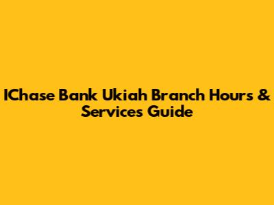 IChase Bank Ukiah Branch Hours & Services Guide