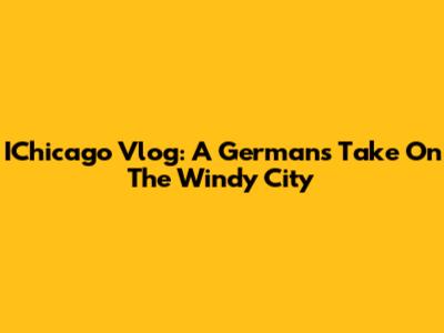 IChicago Vlog: A German's Take On The Windy City
