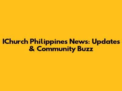 IChurch Philippines News: Updates & Community Buzz
