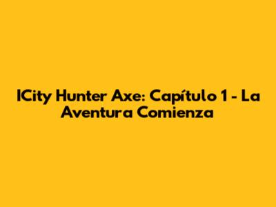 ICity Hunter Axe: Capítulo 1 - La Aventura Comienza