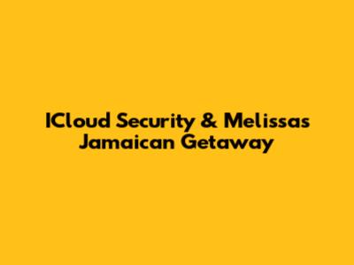 ICloud Security & Melissa's Jamaican Getaway