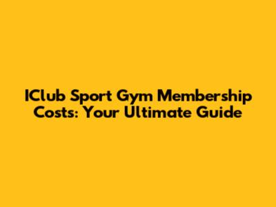 IClub Sport Gym Membership Costs: Your Ultimate Guide