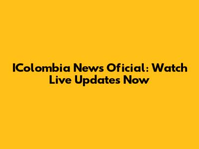 IColombia News Oficial: Watch Live Updates Now