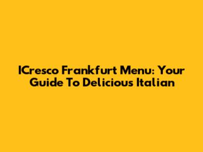 ICresco Frankfurt Menu: Your Guide To Delicious Italian