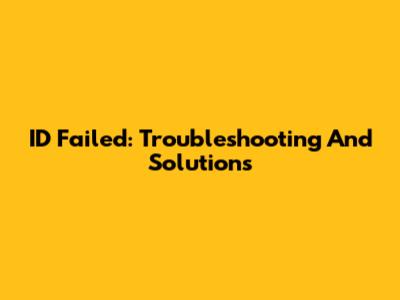 ID Failed: Troubleshooting And Solutions